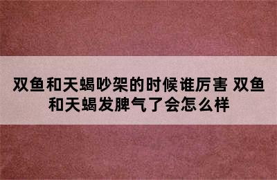 双鱼和天蝎吵架的时候谁厉害 双鱼和天蝎发脾气了会怎么样